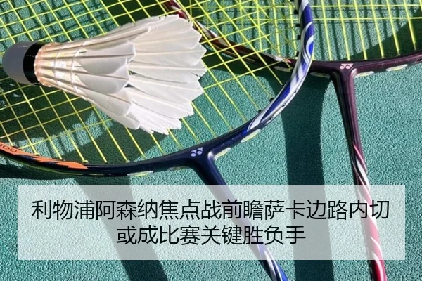 利物浦阿森纳焦点战前瞻萨卡边路内切或成比赛关键胜负手
